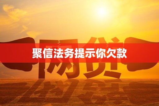 聚信法务提示你欠款 聚信法务提示你欠款