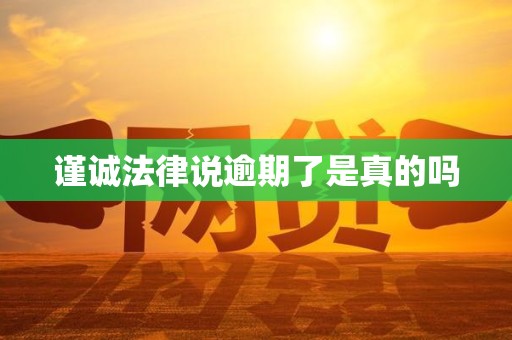 谨诚法律说逾期了是真的吗 谨诚法律说逾期了是真的吗