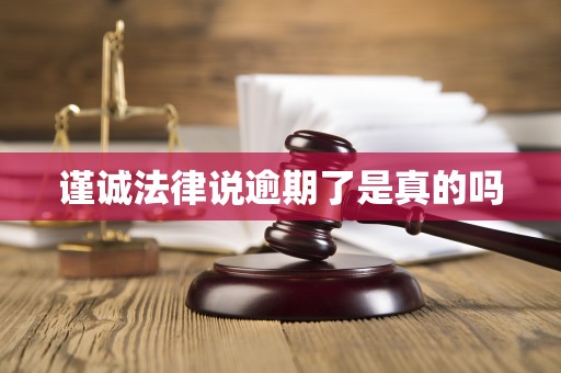 谨诚法律说逾期了是真的吗 谨诚法律说逾期了是真的吗