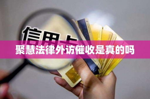 聚慧法律外访催收是真的吗