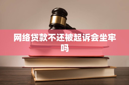 网络贷款不还被起诉会坐牢吗