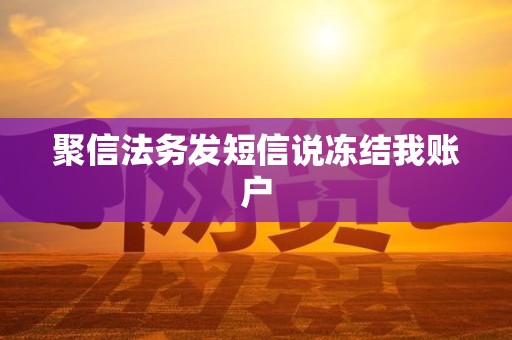 聚信法务发短信说冻结我账户