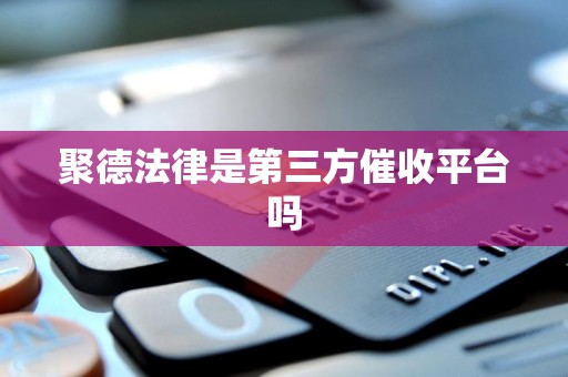 聚德法律是第三方催收平台吗