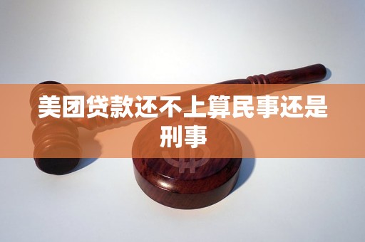 美团贷款还不上算民事还是刑事 美团贷款还不上算民事还是刑事