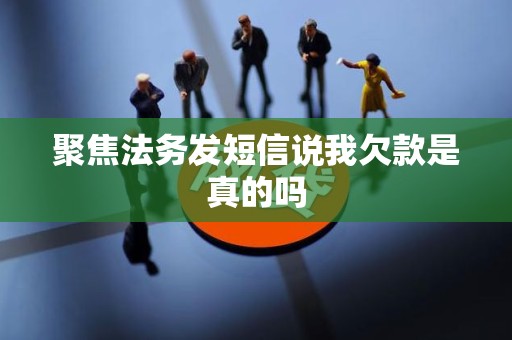 聚焦法务发短信说我欠款是真的吗