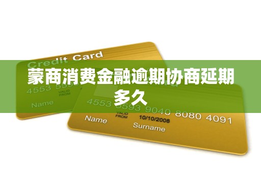 蒙商消费金融逾期协商延期多久