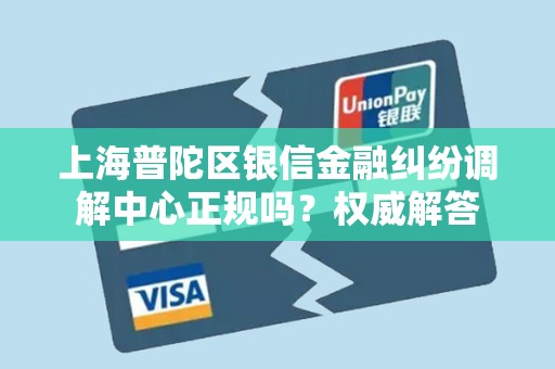 上海普陀区银信金融纠纷调解中心正规吗？权威解答