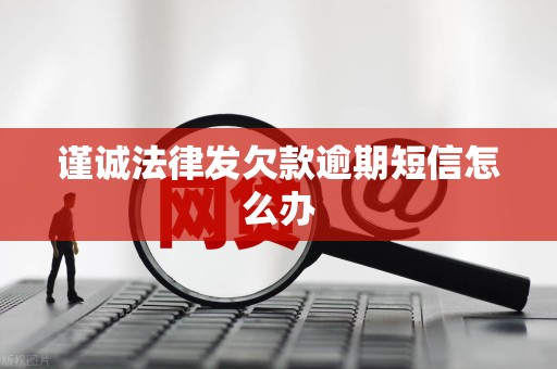 谨诚法律发欠款逾期短信怎么办