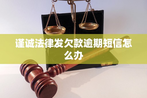 谨诚法律发欠款逾期短信怎么办