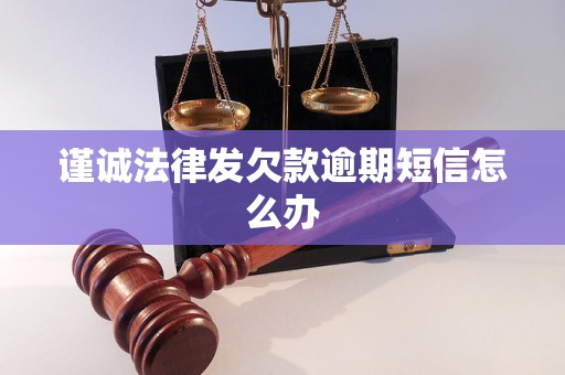 谨诚法律发欠款逾期短信怎么办