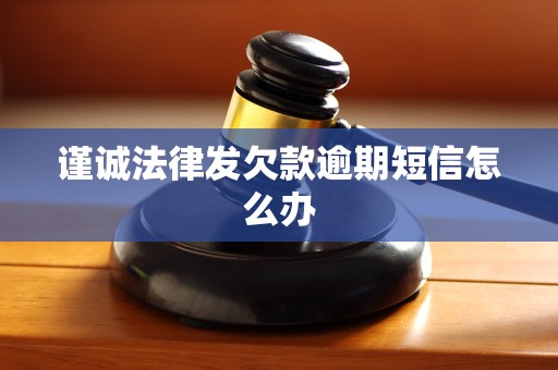 谨诚法律发欠款逾期短信怎么办