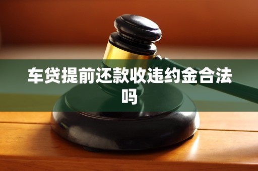 车贷提前还款收违约金合法吗