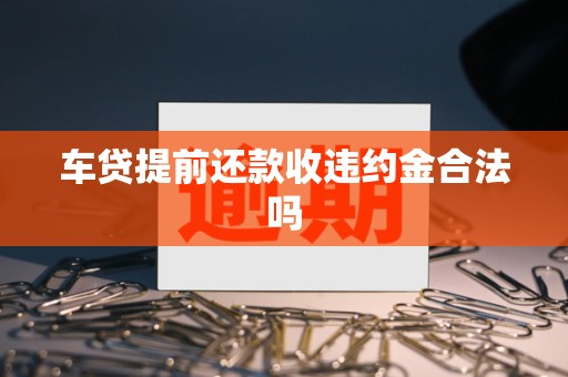 车贷提前还款收违约金合法吗