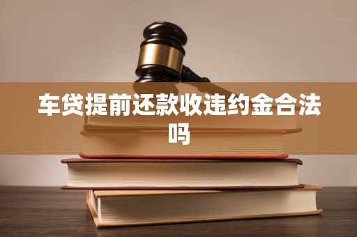 车贷提前还款收违约金合法吗