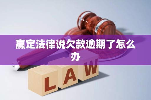 赢定法律说欠款逾期了怎么办 赢定法律说欠款逾期了怎么办