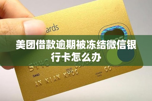 美团借款逾期被冻结微信银行卡怎么办