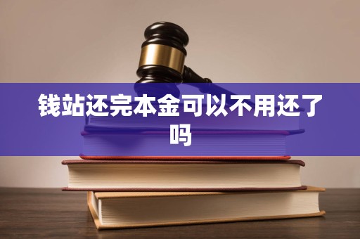 钱站还完本金可以不用还了吗