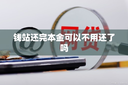 钱站还完本金可以不用还了吗