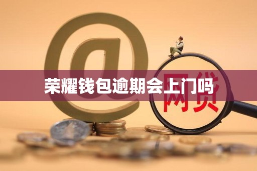 荣耀钱包逾期会上门吗