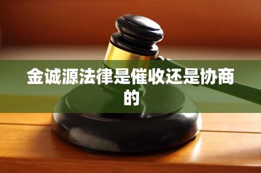 金诚源法律是催收还是协商的