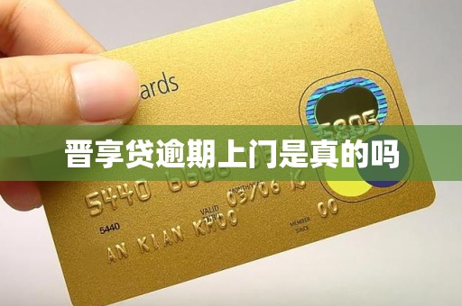 晋享贷逾期上门是真的吗 晋享贷逾期上门是真的吗