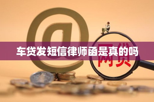 车贷发短信律师函是真的吗 车贷发短信律师函是真的吗