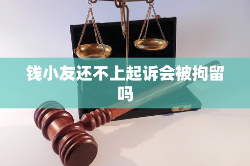 钱小友还不上起诉会被拘留吗 钱小友还不上起诉会被拘留吗