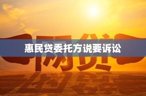 惠民贷委托方说要诉讼