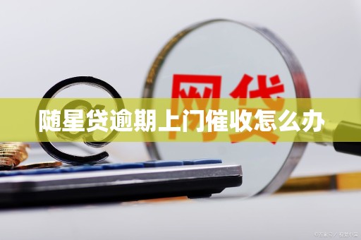 随星贷逾期上门催收怎么办