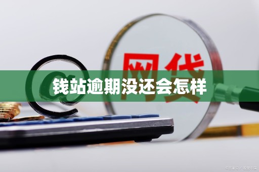 钱站逾期没还会怎样