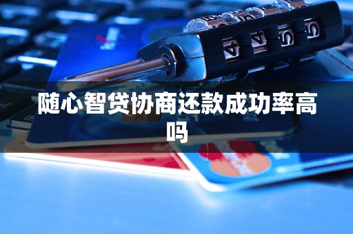 随心智贷协商还款成功率高吗