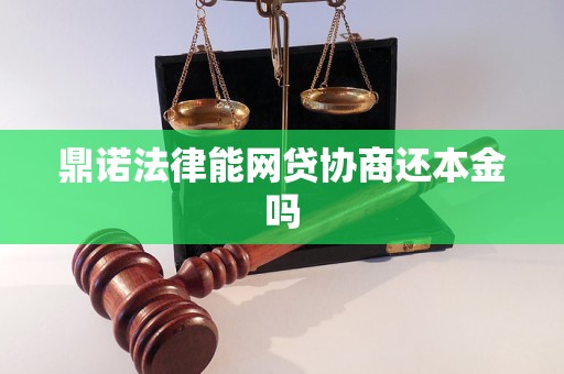 鼎诺法律能网贷协商还本金吗