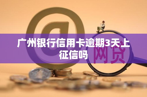 广州银行信用卡逾期3天上征信吗