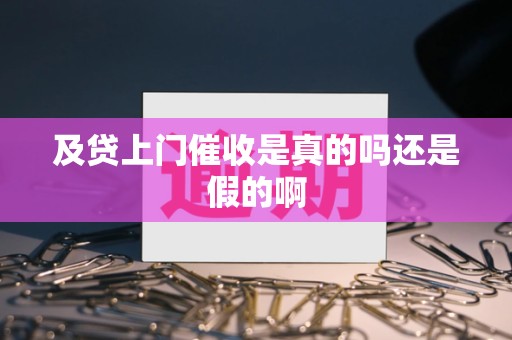 及贷上门催收是真的吗还是假的啊