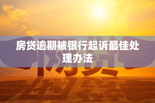 房贷逾期被银行起诉最佳处理办法