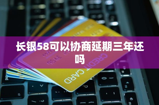 长银58可以协商延期三年还吗