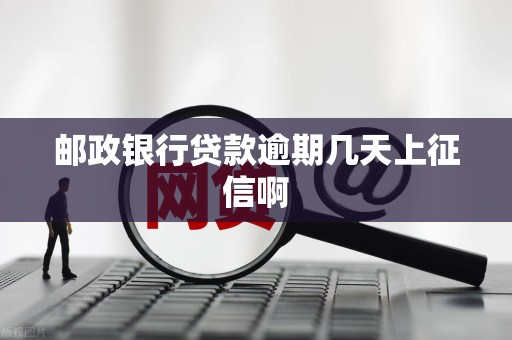 邮政银行贷款逾期几天上征信啊
