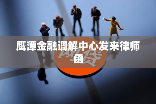 鹰潭金融调解中心发来律师函