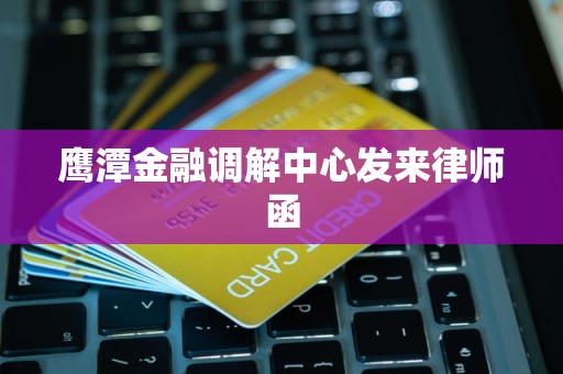 鹰潭金融调解中心发来律师函