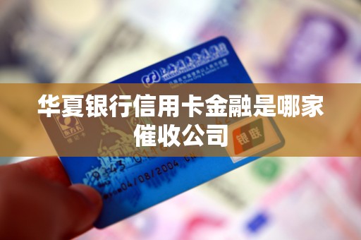 华夏银行信用卡金融是哪家催收公司