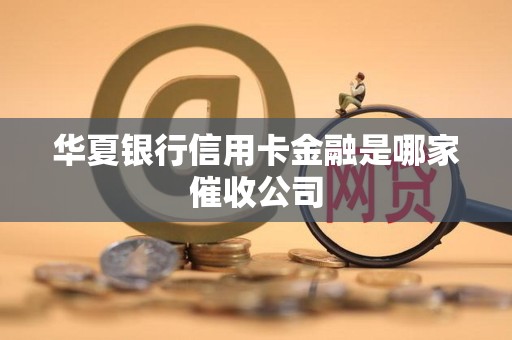 华夏银行信用卡金融是哪家催收公司