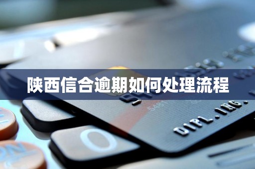 陕西信合逾期如何处理流程