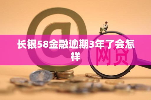 长银58金融逾期3年了会怎样