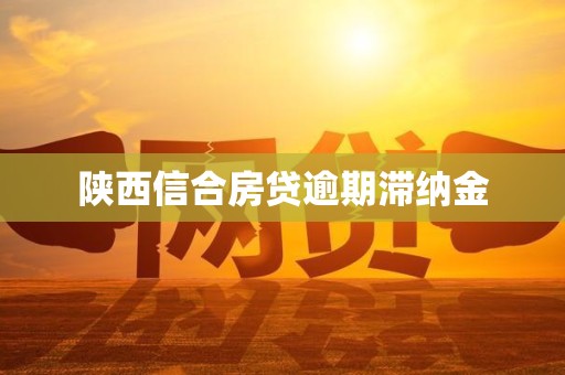 陕西信合房贷逾期滞纳金