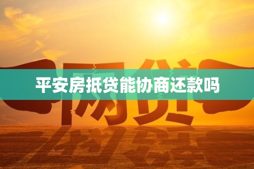 平安房抵贷能协商还款吗